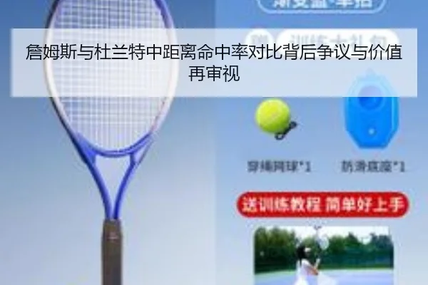 詹姆斯与杜兰特中距离命中率对比背后争议与价值再审视